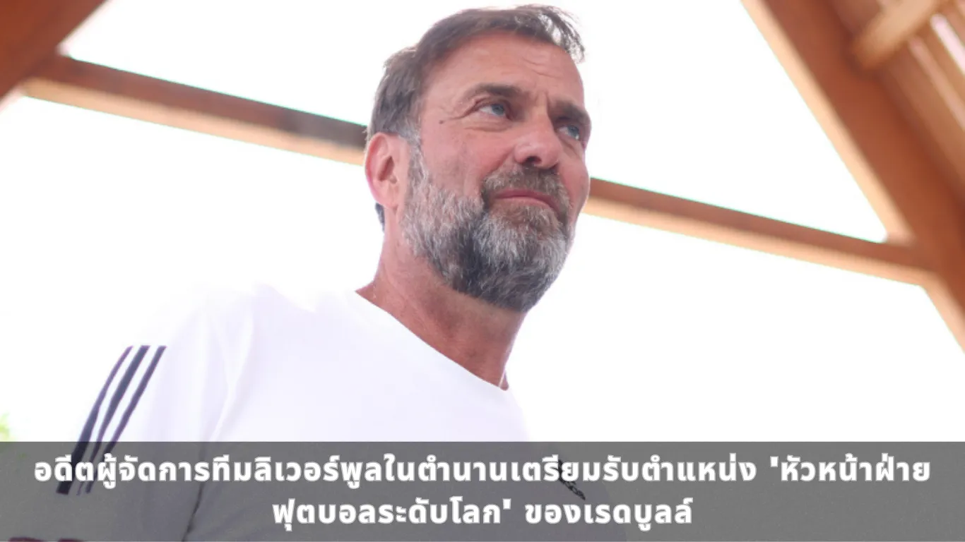 อดีตผู้จัดการทีมลิเวอร์พูลในตำนานเตรียมรับตำแหน่ง ‘หัวหน้าฝ่ายฟุตบอลระดับโลก’ ของเรดบูลล์