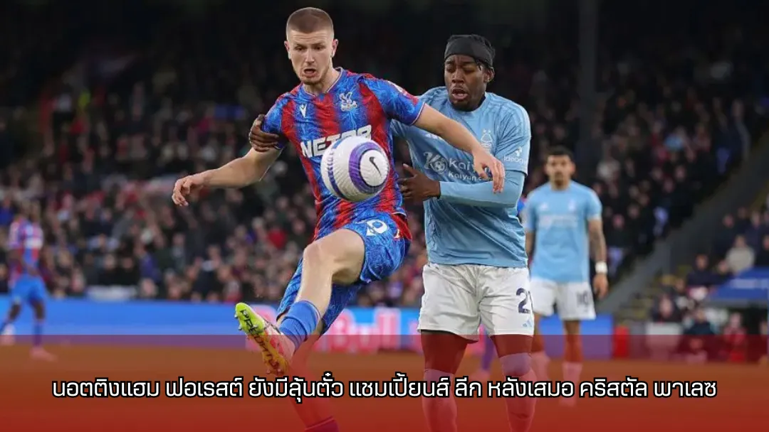 นอตติงแฮม ฟอเรสต์ ยังมีลุ้นตั๋ว แชมเปี้ยนส์ ลีก หลังเสมอ คริสตัล พาเลซ